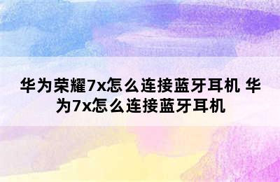 华为荣耀7x怎么连接蓝牙耳机 华为7x怎么连接蓝牙耳机